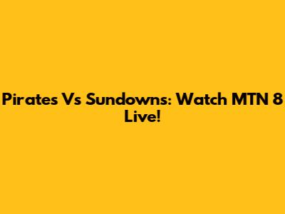 Pirates Vs Sundowns: Watch MTN 8 Live!