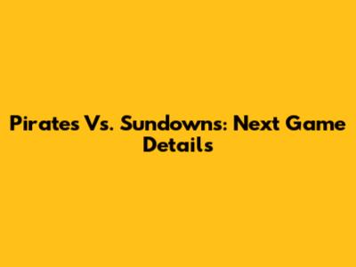 Pirates Vs. Sundowns: Next Game Details