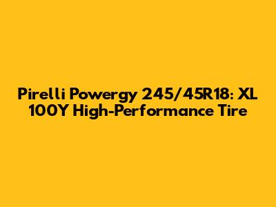 Pirelli Powergy 245/45R18: XL 100Y High-Performance Tire