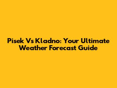 Pisek Vs Kladno: Your Ultimate Weather Forecast Guide