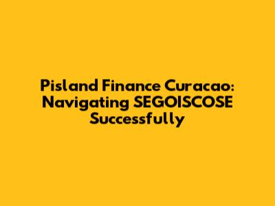 Pisland Finance Curacao: Navigating SEGOISCOSE Successfully
