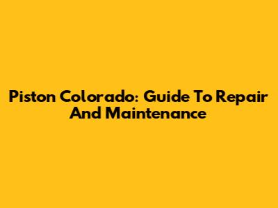 Piston Colorado: Guide To Repair And Maintenance