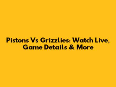 Pistons Vs Grizzlies: Watch Live, Game Details & More