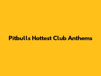 Pitbull's Hottest Club Anthems
