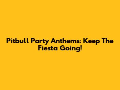 Pitbull Party Anthems: Keep The Fiesta Going!