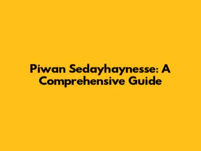 Piwan Sedayhaynesse: A Comprehensive Guide