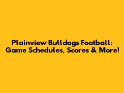 Plainview Bulldogs Football: Game Schedules, Scores & More!