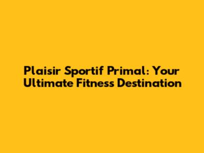 Plaisir Sportif Primal: Your Ultimate Fitness Destination