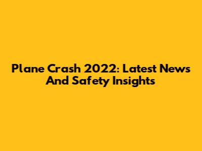 Plane Crash 2022: Latest News And Safety Insights