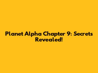 Planet Alpha Chapter 9: Secrets Revealed!
