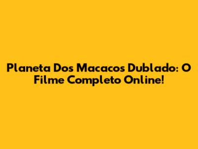 Planeta Dos Macacos Dublado: O Filme Completo Online!