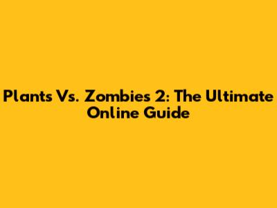 Plants Vs. Zombies 2: The Ultimate Online Guide