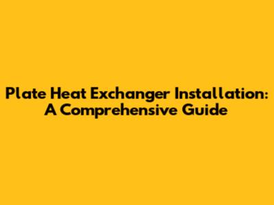 Plate Heat Exchanger Installation: A Comprehensive Guide