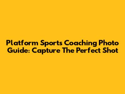 Platform Sports Coaching Photo Guide: Capture The Perfect Shot