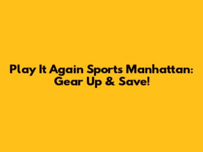 Play It Again Sports Manhattan: Gear Up & Save!