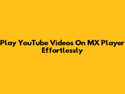 Play YouTube Videos On MX Player Effortlessly