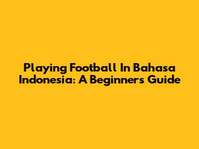 Playing Football In Bahasa Indonesia: A Beginner's Guide