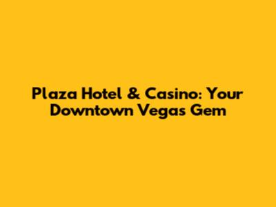 Plaza Hotel & Casino: Your Downtown Vegas Gem