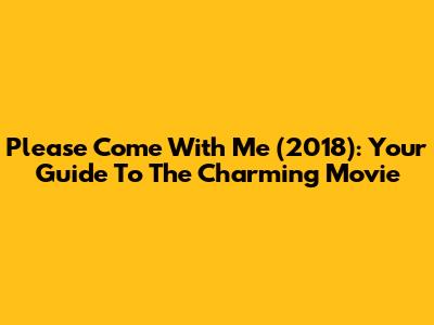 Please Come With Me (2018): Your Guide To The Charming Movie