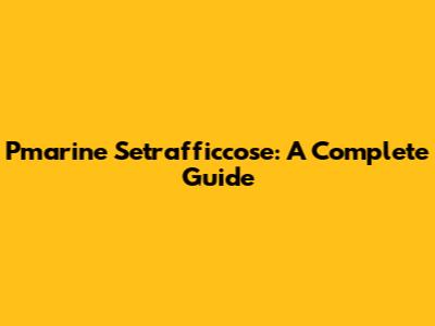 Pmarine Setrafficcose: A Complete Guide
