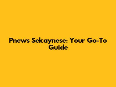 Pnews Sekaynese: Your Go-To Guide