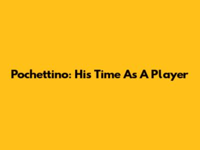 Pochettino: His Time As A Player