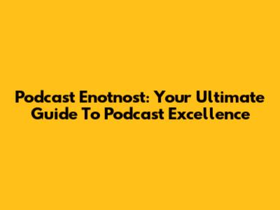 Podcast Enotnost: Your Ultimate Guide To Podcast Excellence