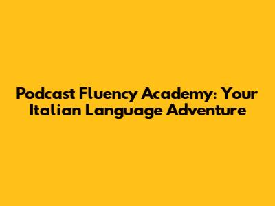 Podcast Fluency Academy: Your Italian Language Adventure