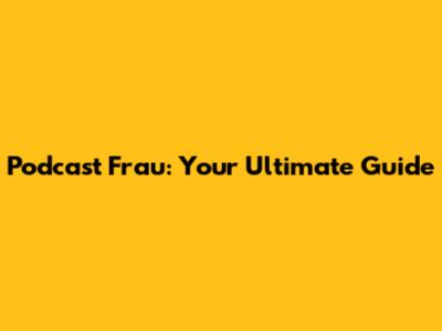 Podcast Frau: Your Ultimate Guide