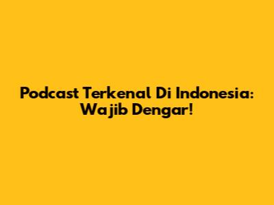 Podcast Terkenal Di Indonesia: Wajib Dengar!