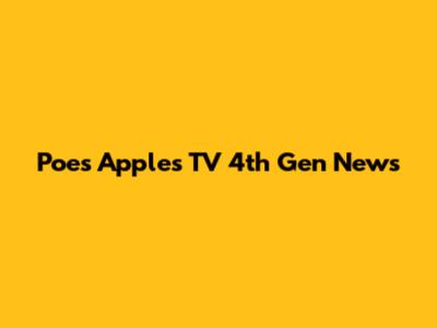 Poe's Apples TV 4th Gen News