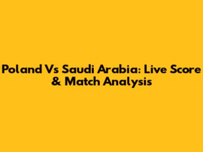 Poland Vs Saudi Arabia: Live Score & Match Analysis