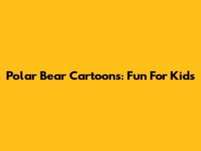 Polar Bear Cartoons: Fun For Kids