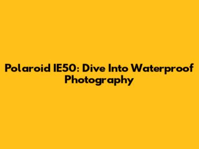 Polaroid IE50: Dive Into Waterproof Photography
