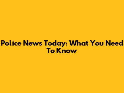Police News Today: What You Need To Know