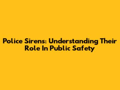 Police Sirens: Understanding Their Role In Public Safety