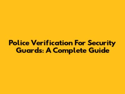 Police Verification For Security Guards: A Complete Guide
