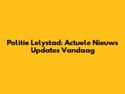 Politie Lelystad: Actuele Nieuws Updates Vandaag
