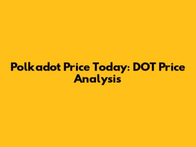 Polkadot Price Today: DOT Price Analysis