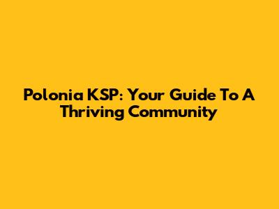 Polonia KSP: Your Guide To A Thriving Community