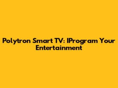 Polytron Smart TV: IProgram Your Entertainment
