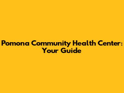 Pomona Community Health Center: Your Guide
