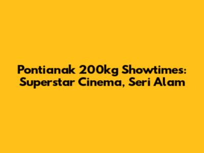 Pontianak 200kg Showtimes: Superstar Cinema, Seri Alam