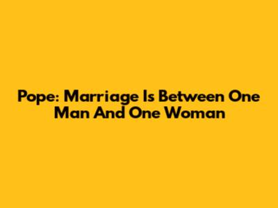 Pope: Marriage Is Between One Man And One Woman