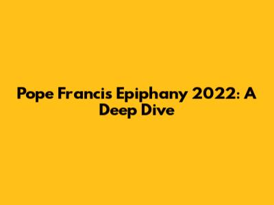 Pope Francis' Epiphany 2022: A Deep Dive