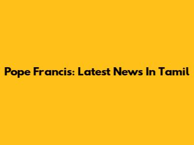 Pope Francis: Latest News In Tamil