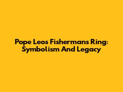 Pope Leo's Fisherman's Ring: Symbolism And Legacy