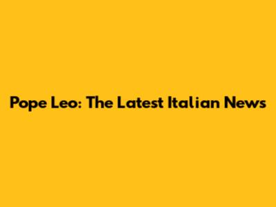 Pope Leo: The Latest Italian News