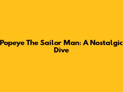 Popeye The Sailor Man: A Nostalgic Dive