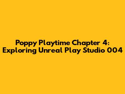 Poppy Playtime Chapter 4: Exploring Unreal Play Studio 004